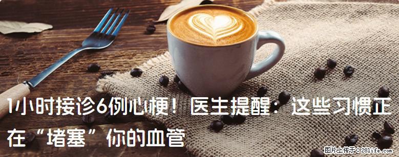 1小时接诊6例心梗！医生提醒：这些习惯正在“堵塞”你的血管 - 合肥生活资讯 - 合肥28生活网 hf.28life.com